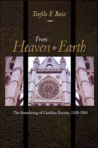 Cover for Teofilo F. Ruiz · From Heaven to Earth: The Reordering of Castilian Society, 1150-1350 (Inbunden Bok) (2004)