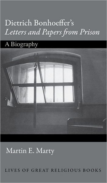 Dietrich Bonhoeffer's Letters and Papers from Prison: A Biography - Lives of Great Religious Books - Martin E. Marty - Books - Princeton University Press - 9780691139210 - February 27, 2011