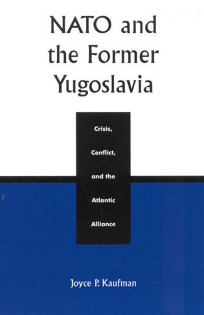 Cover for Joyce P. Kaufman · NATO and the Former Yugoslavia: Crisis, Conflict, and the Atlantic Alliance (Hardcover Book) (2002)