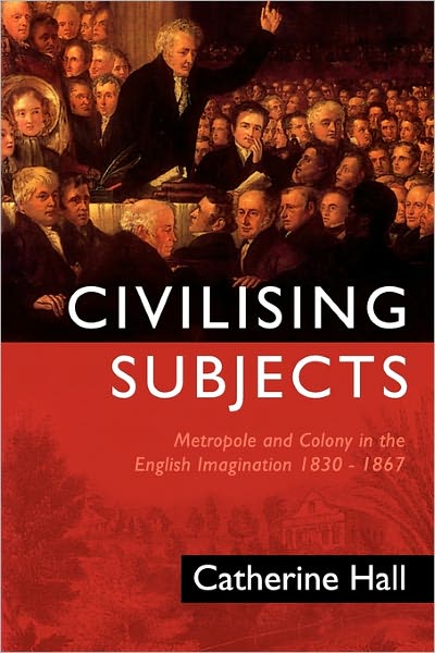 Cover for Catherine Hall · Civilising Subjects: Metropole and Colony in the English Imagination 1830 - 1867 (Paperback Book) (2002)