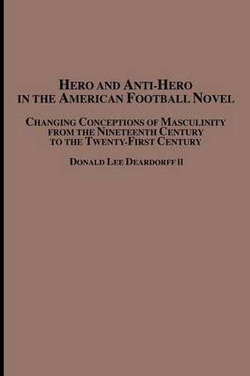 Cover for Donald Lee II Deardorff · Hero and Anti-hero in the American Football Novel: Changing Conceptions of Masculinity from the 19th Century to the 21st Century (Paperback Book) (2006)