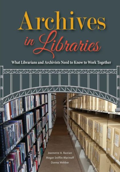 Archives in Libraries : What Librarians and Archivists Need to Know to Work Together - Jeannette A. Bastian - Books - Society of American Archivists - 9780838947210 - 2015