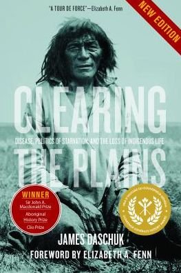Daschuk, James, Ph.D · Clearing the Plains: Disease, Politics of Starvation, and the Loss of Indigenous Life (Hardcover Book) (2019)