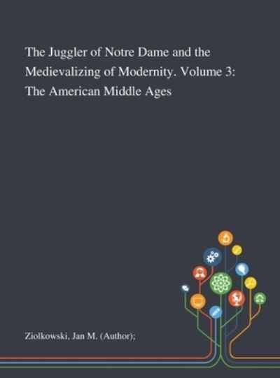 Cover for Jan M (Author) Ziolkowski · The Juggler of Notre Dame and the Medievalizing of Modernity. Volume 3 (Hardcover Book) (2020)