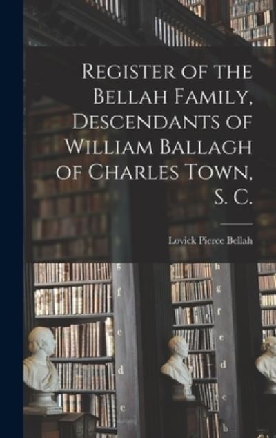 Cover for Lovick Pierce 1875- Bellah · Register of the Bellah Family, Descendants of William Ballagh of Charles Town, S. C. (Hardcover Book) (2021)