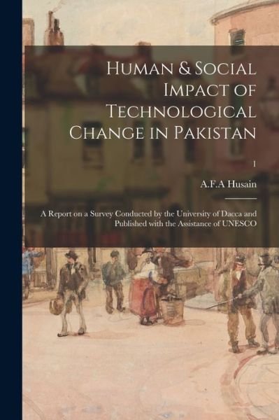 Cover for A F a Husain · Human &amp; Social Impact of Technological Change in Pakistan; a Report on a Survey Conducted by the University of Dacca and Published With the Assistance of UNESCO; 1 (Pocketbok) (2021)
