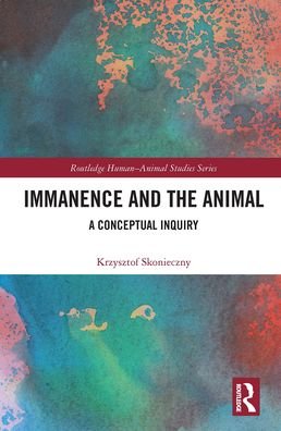 Cover for Skonieczny, Krzysztof (University of Warsaw, Poland) · Immanence and the Animal: A Conceptual Inquiry - Routledge Human-Animal Studies Series (Taschenbuch) (2021)
