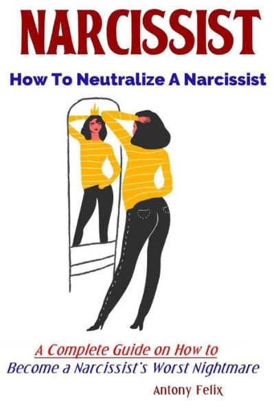 Cover for Antony Felix · Narcissist: How To Neutralize A Narcissist A Complete Guide on How to Become a Narcissist's Worst Nightmare (Paperback Book) (2019)