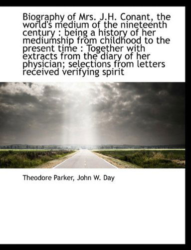 Biography of Mrs. J.H. Conant, the World's Medium of the Nineteenth Century: Being a History of Her - Theodore Parker - Books - BiblioLife - 9781116884210 - November 12, 2009