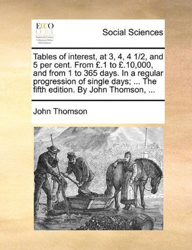 Cover for John Thomson · Tables of Interest, at 3, 4, 4 1/2, and 5 Per Cent. from £.1 to £.10,000, and from 1 to 365 Days. in a Regular Progression of Single Days; ... the Fifth Edition. by John Thomson, ... (Pocketbok) (2010)