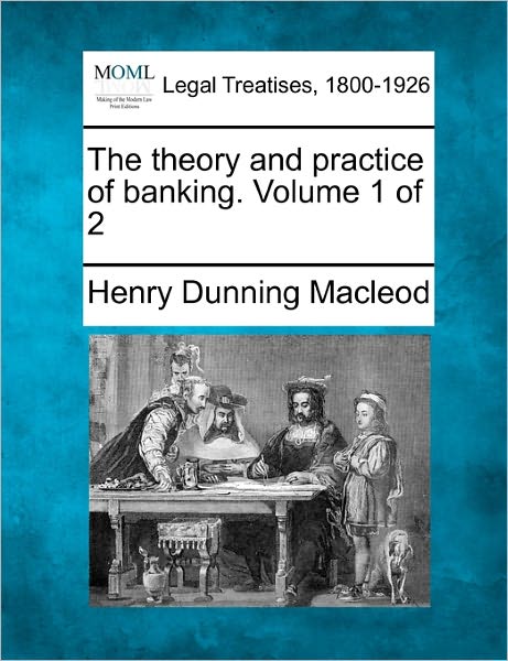Cover for Henry Dunning Macleod · The Theory and Practice of Banking. Volume 1 of 2 (Taschenbuch) (2010)