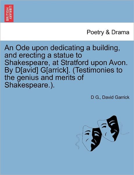 Cover for D G · An Ode Upon Dedicating a Building, and Erecting a Statue to Shakespeare, at Stratford Upon Avon. by D[avid] G[arrick]. (Testimonies to the Genius and Mer (Pocketbok) (2011)