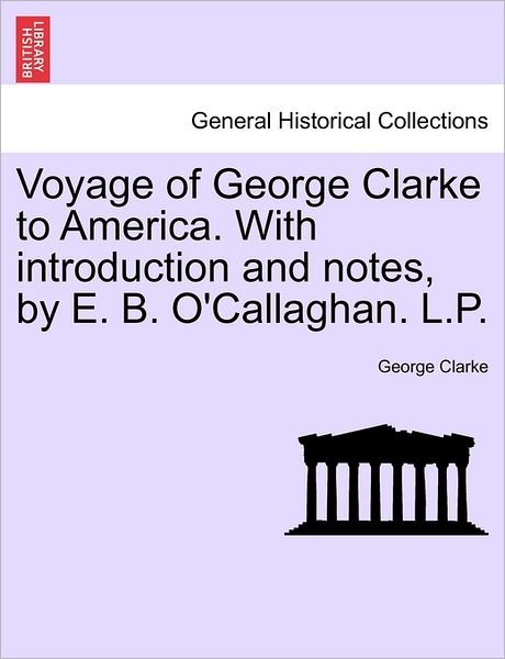 Cover for George Clarke · Voyage of George Clarke to America. with Introduction and Notes, by E. B. O'callaghan. L.p. (Taschenbuch) (2011)