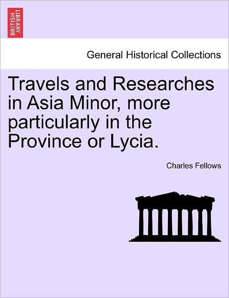 Cover for Charles Fellows · Travels and Researches in Asia Minor, More Particularly in the Province or Lycia. (Paperback Book) (2011)
