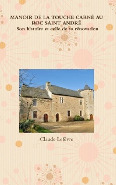 Cover for Claude Lefèvre · MANOIR DE LA TOUCHE CARNÉ AU ROC SAINT ANDRÉ Son histoire et celle de sa rénovation (Hardcover Book) (2013)