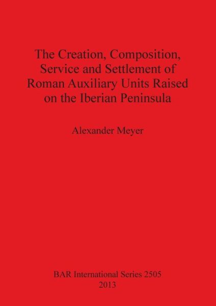 Cover for Alexander Meyer · The creation, composition, service and settlement of Roman auxiliary units raised in the Iberian Peninsula (Book) (2013)