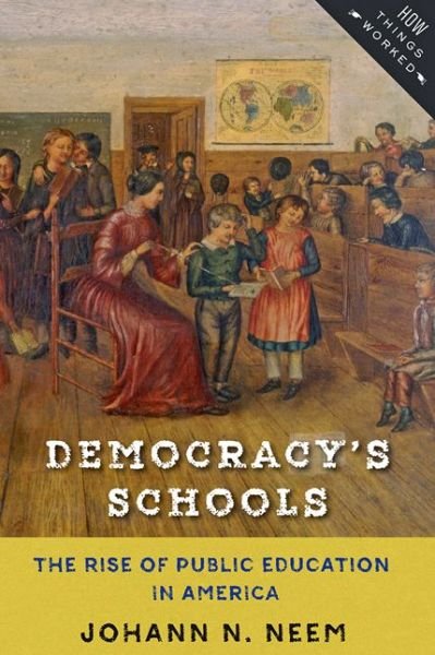 Cover for Neem, Johann N. (Associate Professor of History, Western Washington University) · Democracy's Schools: The Rise of Public Education in America - How Things Worked (Paperback Bog) (2017)
