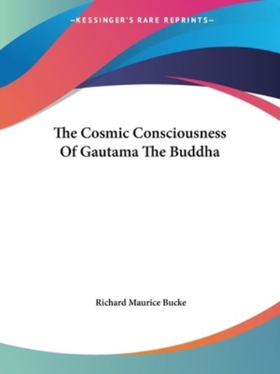 The Cosmic Consciousness of Gautama the Buddha - Richard Maurice Bucke - Books - Kessinger Publishing, LLC - 9781425339210 - December 8, 2005