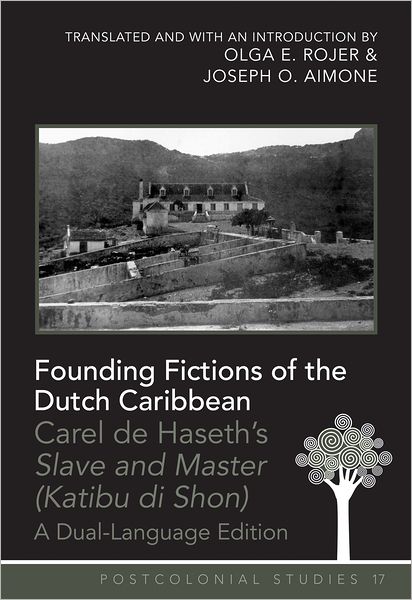 Cover for Olga E. Rojer · Founding Fictions of the Dutch Caribbean: Carel de Haseth's &quot;Slave and Master (Katibu di Shon)&quot; - A Dual-Language Edition - Translated and with an Introduction by Olga E. Rojer and Joseph O. Aimone - Postcolonial Studies (Hardcover Book) [New edition] (2012)