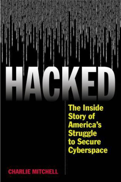 Cover for Charlie Mitchell · Hacked: The Inside Story of America's Struggle to Secure Cyberspace (Hardcover Book) (2016)