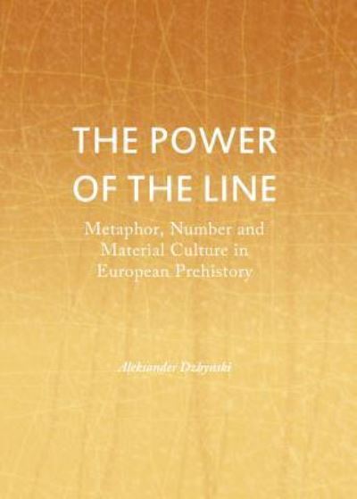 Cover for Aleksander Dzbynski · The Power of the Line: Metaphor, Number and Material Culture in European Prehistory (Hardcover Book) (2013)