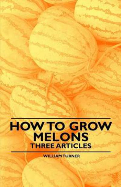 How to Grow Melons - Three Articles - William Turner Turner - Books - Cook Press - 9781446538210 - March 1, 2011