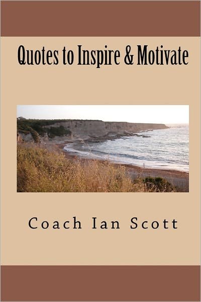 Quotes to Inspire & Motivate - Coach Ian Scott - Kirjat - CreateSpace Independent Publishing Platf - 9781450539210 - tiistai 19. tammikuuta 2010