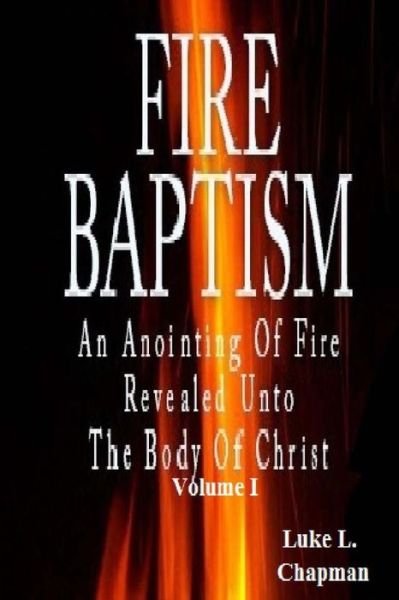 Cover for Luke L Chapman · Fire Baptism: an Anointing of Fire Revealed Unto the Body of Christ (Volume 1) (Pocketbok) (2012)