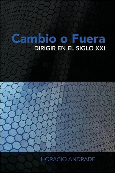 Cover for Horacio Andrade · Cambio O Fuera: Dirigir en El Siglo Xxi (Taschenbuch) [Spanish edition] (2011)