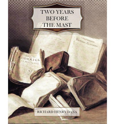 Two Years Before the Mast - Richard Henry Dana - Kirjat - CreateSpace Independent Publishing Platf - 9781466200210 - torstai 25. elokuuta 2011