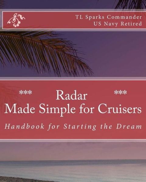 Radar - Made Simple for Cruisers: Handbook for Starting the Dream - Cdr T L Sparks - Boeken - CreateSpace Independent Publishing Platf - 9781466239210 - 16 augustus 2011