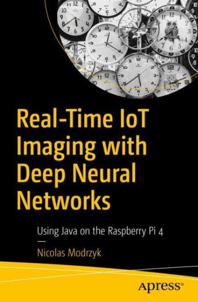 Real-Time IoT Imaging with Deep Neural Networks: Using Java on the Raspberry Pi 4 - Nicolas Modrzyk - Bøger - APress - 9781484257210 - 11. marts 2020