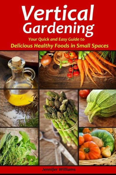 Cover for Jennifer Williams · Vertical Gardening: Your Quick and Easy Guide to Delicious Healthy Foods in Small Spaces (Paperback Book) (2013)