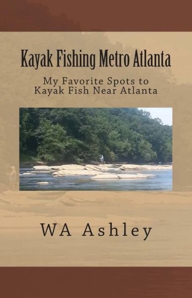 Kayak Fishing Metro Atlanta: My Favorite Spots to Kayak Fish Near Atlanta - Wa Ashley - Boeken - Createspace - 9781500326210 - 10 juli 2014