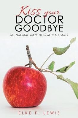 Cover for Elke F Lewis · Kiss Your Doctor Goodbye: All-Natural Ways to Health &amp; Beauty (Paperback Bog) (2018)