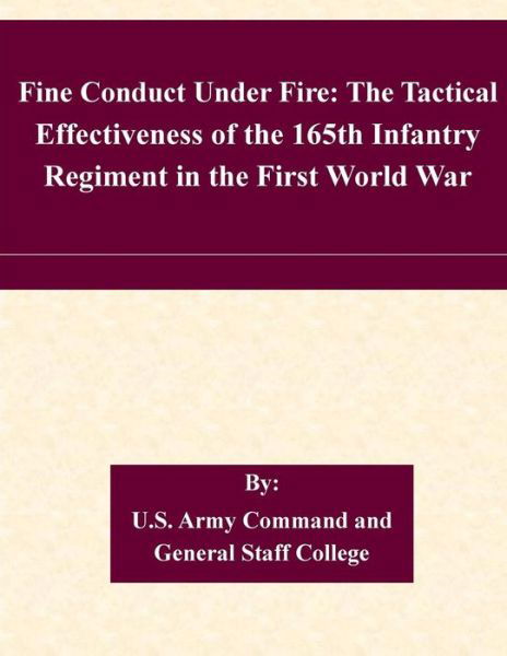 Cover for U S Army Command and General Staff Coll · Fine Conduct Under Fire: the Tactical Effectiveness of the 165th Infantry Regiment in the First World War (Paperback Bog) (2015)
