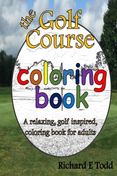 Cover for Richard E Todd · Golf Course Coloring Book: a Relaxing, Golf Inspired, Coloring Book for Adults. (Pocketbok) (2015)