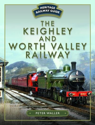The Keighley and Worth Valley Railway - Heritage Railway Guide - Peter Waller - Livres - Pen & Sword Books Ltd - 9781526702210 - 12 octobre 2023