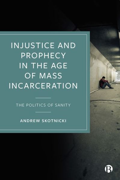 Cover for Skotnicki, Andrew (Manhattan College) · Injustice and Prophecy in the Age of Mass Incarceration: The Politics of Sanity (Hardcover Book) (2022)