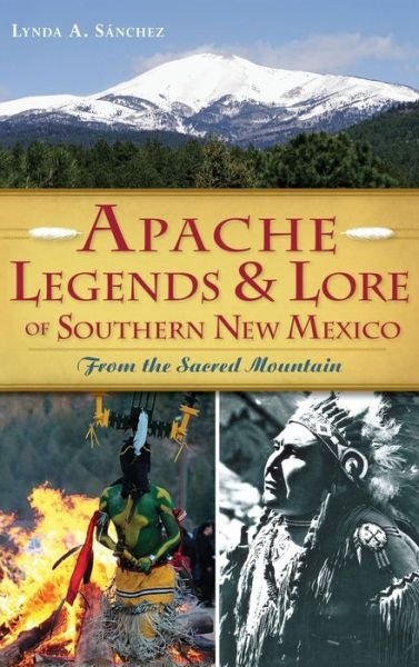 Cover for Lynda A Sanchez · Apache Legends &amp; Lore of Southern New Mexico (Hardcover Book) (2014)
