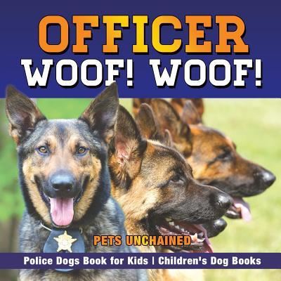 Cover for Pets Unchained · Officer Woof! Woof! Police Dogs Book for Kids Children's Dog Books (Paperback Book) (2017)