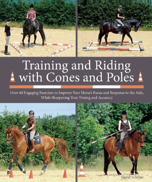 Cover for Sigrid Schope · Training and Riding with Cones and Poles: over 35 Engaging Exercises to Improve Your Horse's Focus and Response to the Aids, While Sharpening Your Tim (Spiralbok) (2015)