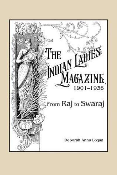 Cover for Deborah Anna Logan · The Indian Ladies' Magazine, 1901–1938: From Raj to Swaraj (Gebundenes Buch) (2017)