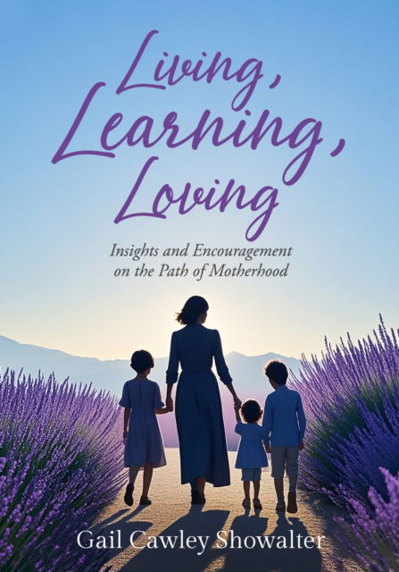 Cover for Gail Cawley Showalter · Living, Learning, Loving: Insights and Encouragement on the Path of Motherhood (Paperback Book) (2025)