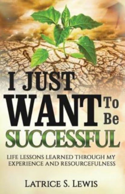 Cover for Latrice S Lewis · I Just Want To Be Successful: Life Lessons Learned Through My Experience and Resourcefulness - Volume (Pocketbok) (2019)