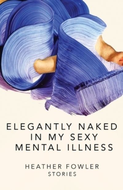 Cover for Heather Fowler · Elegantly Naked in My Sexy Mental Illness Stories (Book) (2020)