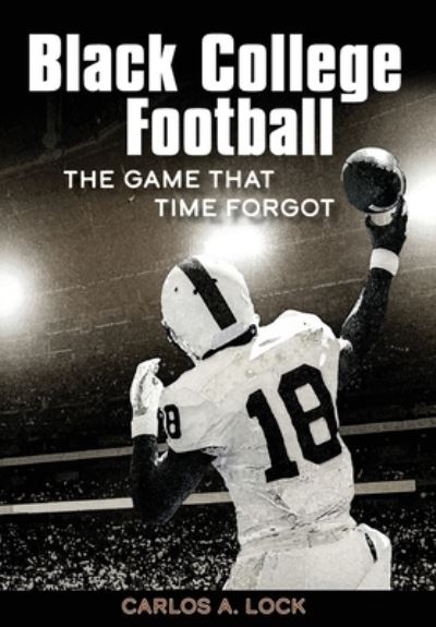 Cover for Carlos A Lock · Black College Football: The Game That Time Forgot (Hardcover Book) (2020)