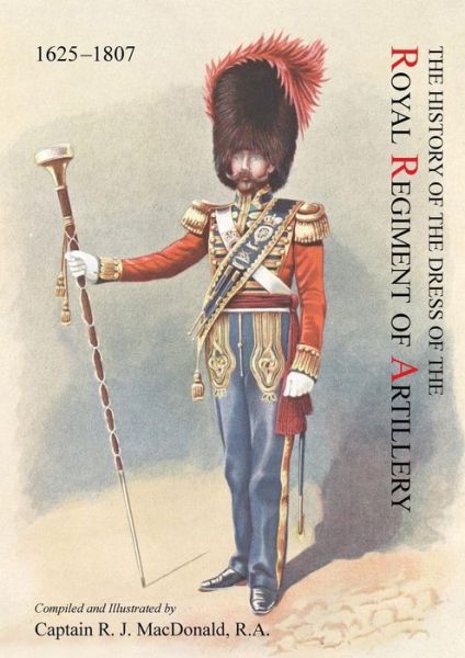 Cover for Captain R J R a Macdonald · The History of the Dress of the Royal Regiment of Artillery, 1625-1897. Compiled and Illustrated by Captain R. J. MacDonald, R. a (Paperback Book) (2014)