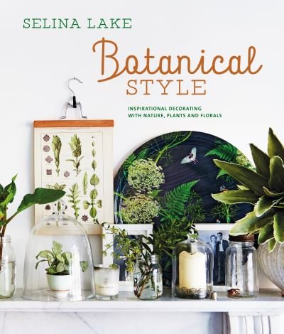 Cover for Selina Lake · Botanical Style: Inspirational Decorating with Nature, Plants and Florals (Hardcover Book) (2023)