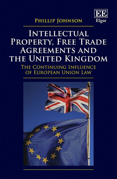 Cover for Phillip Johnson · Intellectual Property, Free Trade Agreements and the United Kingdom: The Continuing Influence of European Union Law (Hardcover Book) (2021)